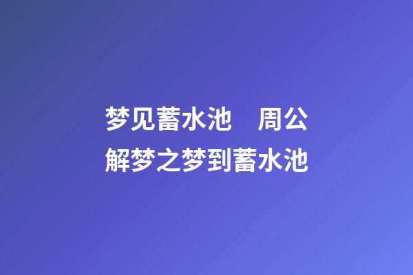 梦见蓄水池　周公解梦之梦到蓄水池